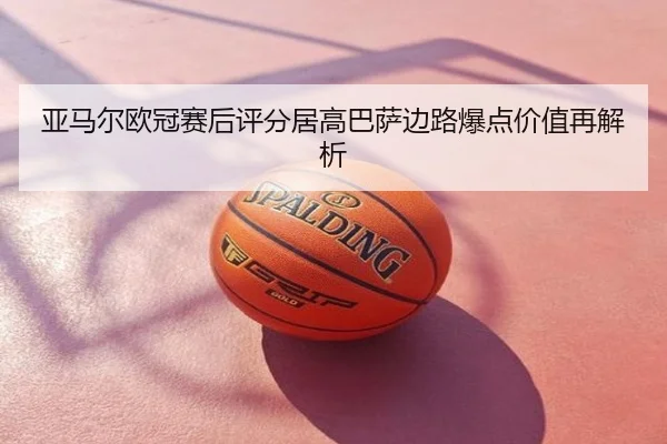 亚马尔欧冠赛后评分居高巴萨边路爆点价值再解析